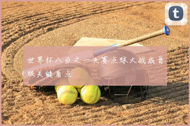 世界杯八分之一决赛点球大战成晋级关键看点
