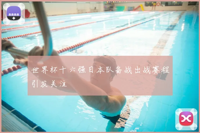 世界杯十六强日本队备战出战赛程引发关注