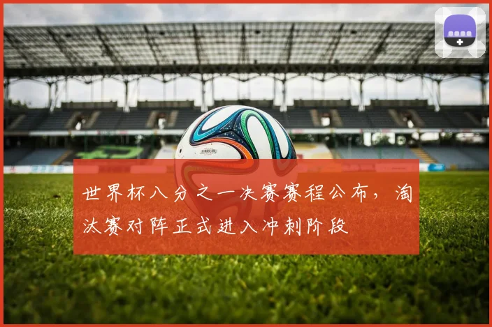 世界杯八分之一决赛赛程公布,淘汰赛对阵正式进入冲刺阶段