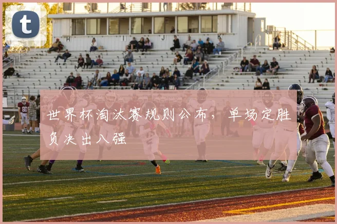 世界杯淘汰赛规则公布，单场定胜负决出八强