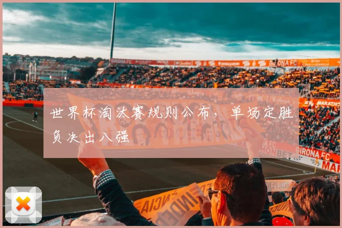 世界杯淘汰赛规则公布，单场定胜负决出八强