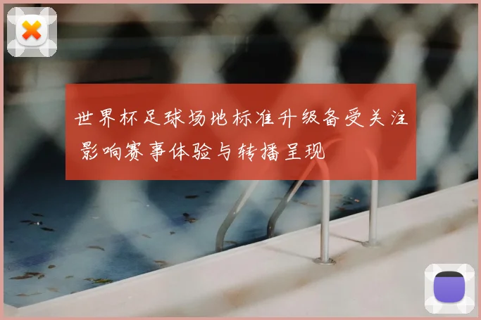 世界杯足球场地标准升级备受关注 影响赛事体验与转播呈现
