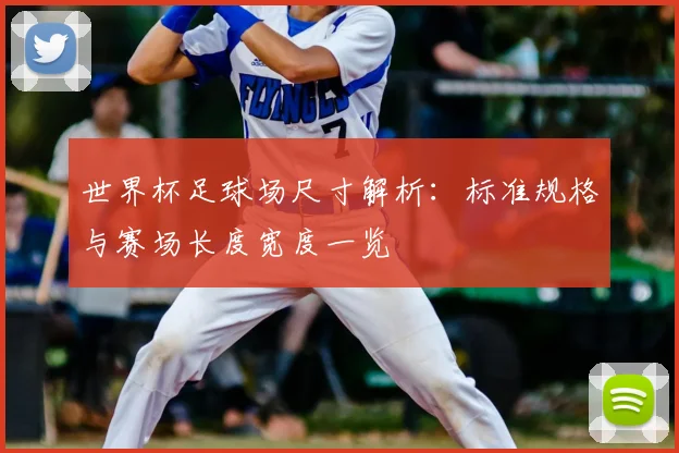 世界杯足球场尺寸解析:标准规格与赛场长度宽度一览
