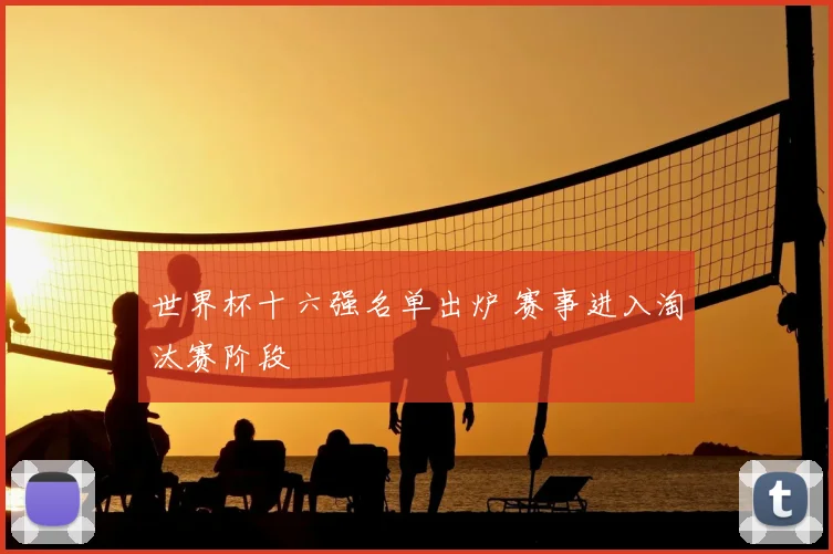 世界杯十六强名单出炉 赛事进入淘汰赛阶段