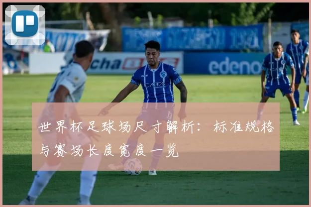 世界杯足球场尺寸解析:标准规格与赛场长度宽度一览